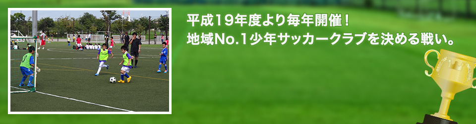 平成19年度より毎年開催!地域No.1少年サッカークラブを決める戦い。